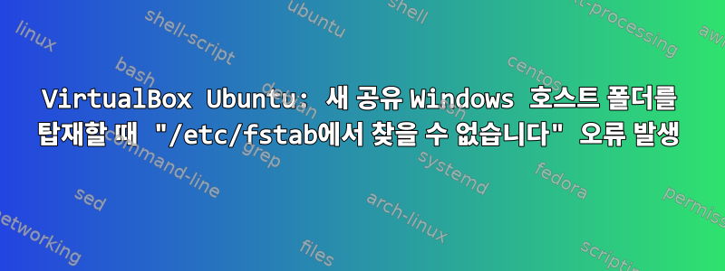 VirtualBox Ubuntu: 새 공유 Windows 호스트 폴더를 탑재할 때 "/etc/fstab에서 찾을 수 없습니다" 오류 발생