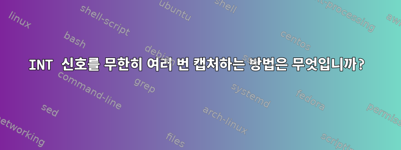 INT 신호를 무한히 여러 번 캡처하는 방법은 무엇입니까?