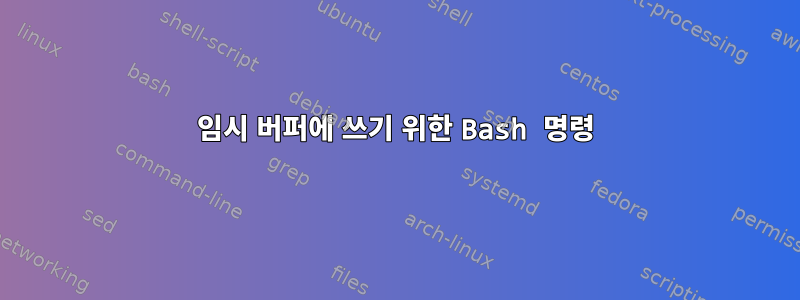 임시 버퍼에 쓰기 위한 Bash 명령