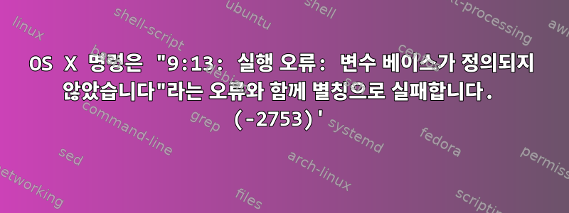 OS X 명령은 "9:13: 실행 오류: 변수 베이스가 정의되지 않았습니다"라는 오류와 함께 별칭으로 실패합니다. (-2753)'