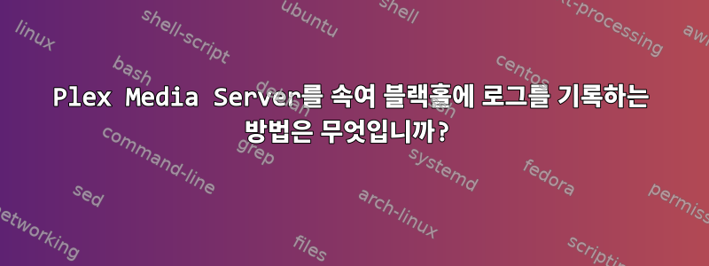 Plex Media Server를 속여 블랙홀에 로그를 기록하는 방법은 무엇입니까?