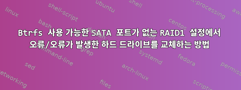 Btrfs 사용 가능한 SATA 포트가 없는 RAID1 설정에서 오류/오류가 발생한 하드 드라이브를 교체하는 방법