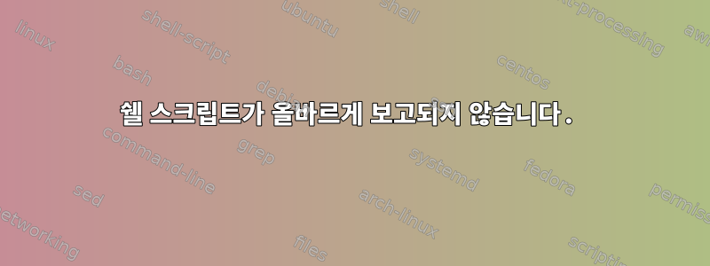 쉘 스크립트가 올바르게 보고되지 않습니다.