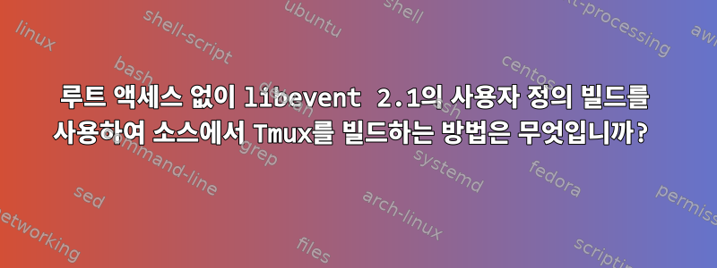 루트 액세스 없이 libevent 2.1의 사용자 정의 빌드를 사용하여 소스에서 Tmux를 빌드하는 방법은 무엇입니까?