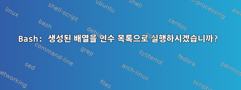 Bash: 생성된 배열을 인수 목록으로 실행하시겠습니까?