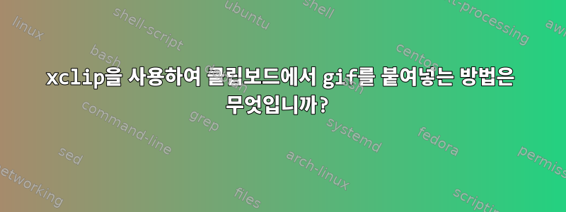 xclip을 사용하여 클립보드에서 gif를 붙여넣는 방법은 무엇입니까?