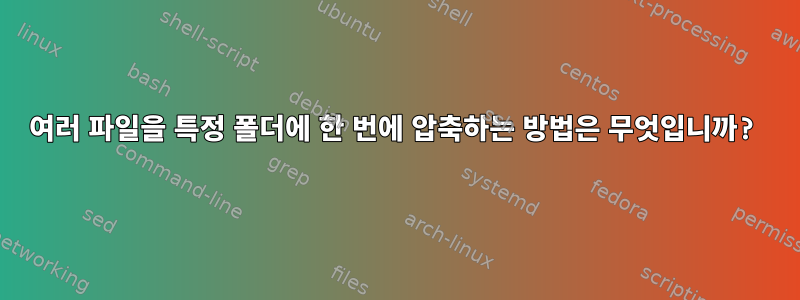 여러 파일을 특정 폴더에 한 번에 압축하는 방법은 무엇입니까?