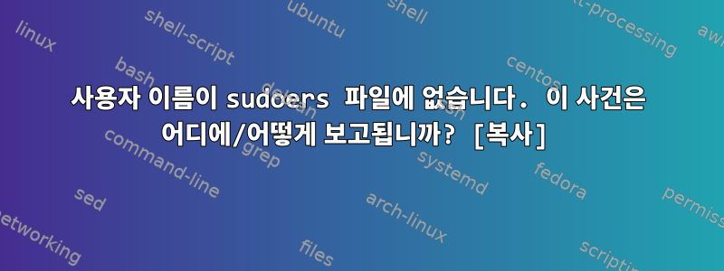 사용자 이름이 sudoers 파일에 없습니다. 이 사건은 어디에/어떻게 보고됩니까? [복사]