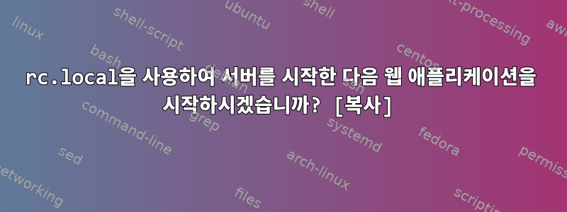 rc.local을 사용하여 서버를 시작한 다음 웹 애플리케이션을 시작하시겠습니까? [복사]