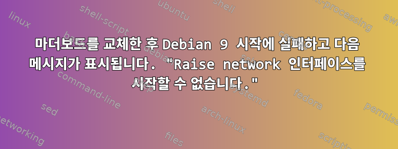 마더보드를 교체한 후 Debian 9 시작에 실패하고 다음 메시지가 표시됩니다. "Raise network 인터페이스를 시작할 수 없습니다."