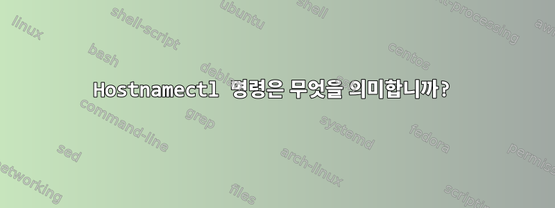 Hostnamectl 명령은 무엇을 의미합니까?