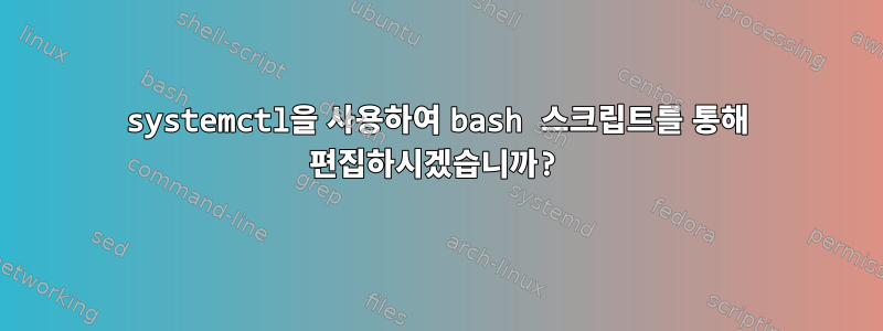 systemctl을 사용하여 bash 스크립트를 통해 편집하시겠습니까?