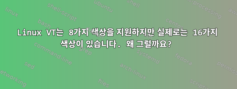 Linux VT는 8가지 색상을 지원하지만 실제로는 16가지 색상이 있습니다. 왜 그럴까요?