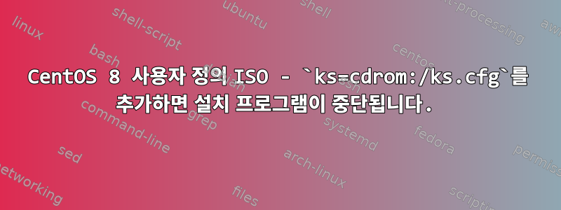 CentOS 8 사용자 정의 ISO - `ks=cdrom:/ks.cfg`를 추가하면 설치 프로그램이 중단됩니다.