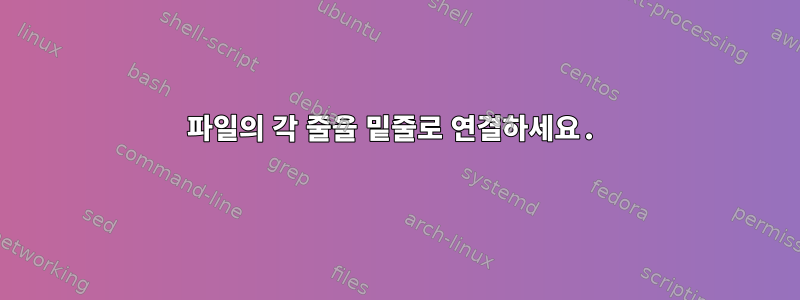 파일의 각 줄을 밑줄로 연결하세요.