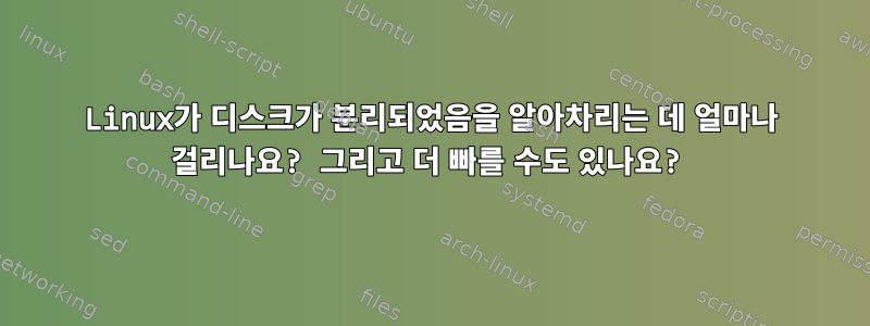 Linux가 디스크가 분리되었음을 알아차리는 데 얼마나 걸리나요? 그리고 더 빠를 수도 있나요?