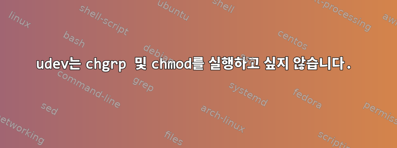 udev는 chgrp 및 chmod를 실행하고 싶지 않습니다.