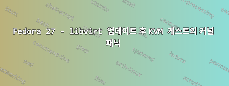 Fedora 27 - libvirt 업데이트 후 KVM 게스트의 커널 패닉