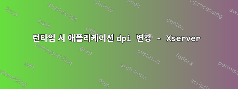 런타임 시 애플리케이션 dpi 변경 - Xserver