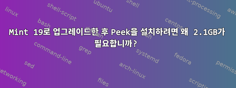 Mint 19로 업그레이드한 후 Peek을 설치하려면 왜 2.1GB가 필요합니까?