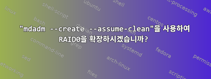 "mdadm --create --assume-clean"을 사용하여 RAID0을 확장하시겠습니까?