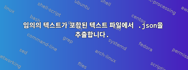 임의의 텍스트가 포함된 텍스트 파일에서 .json을 추출합니다.