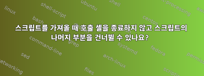 스크립트를 가져올 때 호출 셸을 종료하지 않고 스크립트의 나머지 부분을 건너뛸 수 있나요?