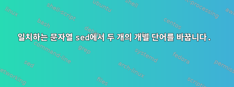 일치하는 문자열 sed에서 두 개의 개별 단어를 바꿉니다.