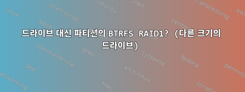 드라이브 대신 파티션의 BTRFS RAID1? (다른 크기의 드라이브)