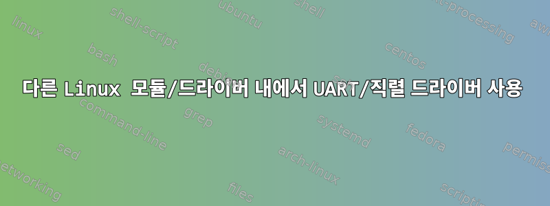 다른 Linux 모듈/드라이버 내에서 UART/직렬 드라이버 사용