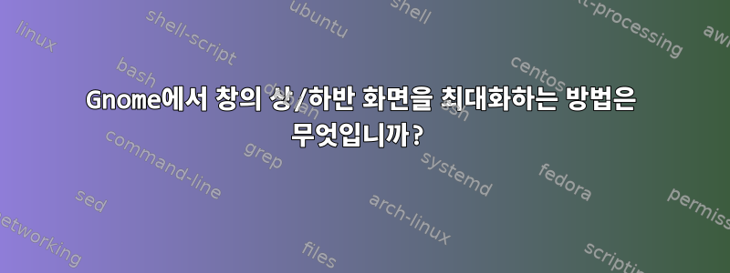 Gnome에서 창의 상/하반 화면을 최대화하는 방법은 무엇입니까?