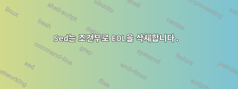 Sed는 조건부로 EOL을 삭제합니다.