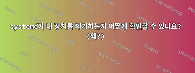 systemd가 내 장치를 제거하는지 어떻게 확인할 수 있나요? (왜?)