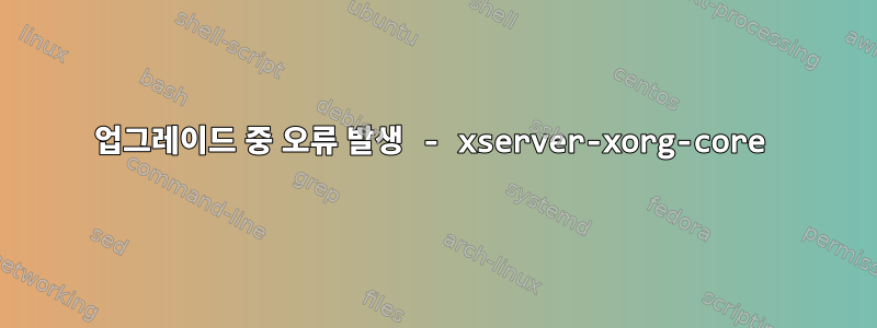 업그레이드 중 오류 발생 - xserver-xorg-core