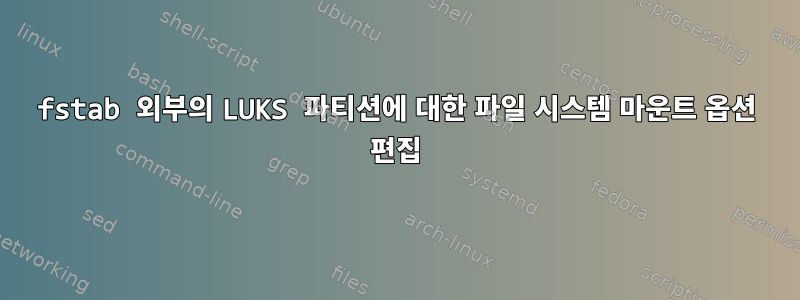 fstab 외부의 LUKS 파티션에 대한 파일 시스템 마운트 옵션 편집