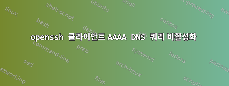 openssh 클라이언트 AAAA DNS 쿼리 비활성화