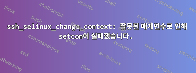 ssh_selinux_change_context: 잘못된 매개변수로 인해 setcon이 실패했습니다.