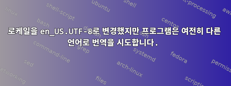 로케일을 en_US.UTF-8로 변경했지만 프로그램은 여전히 ​​다른 언어로 번역을 시도합니다.