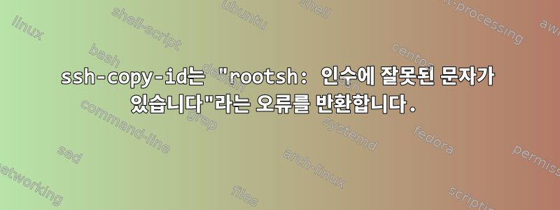 ssh-copy-id는 "rootsh: 인수에 잘못된 문자가 있습니다"라는 오류를 반환합니다.