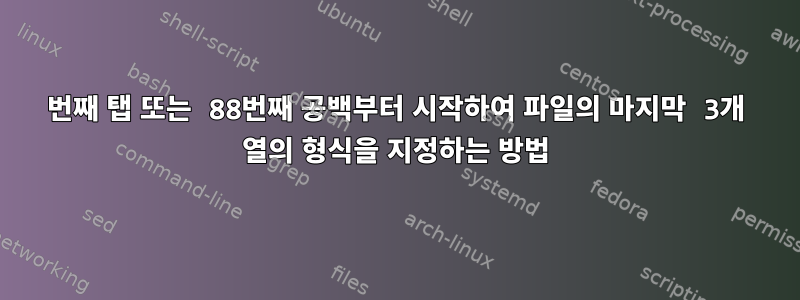 30번째 탭 또는 88번째 공백부터 시작하여 파일의 마지막 3개 열의 형식을 지정하는 방법