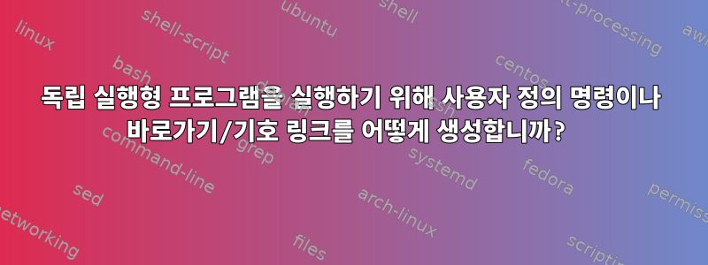 독립 실행형 프로그램을 실행하기 위해 사용자 정의 명령이나 바로가기/기호 링크를 어떻게 생성합니까?