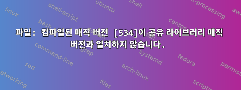 파일: 컴파일된 매직 버전 [534]이 공유 라이브러리 매직 버전과 일치하지 않습니다.