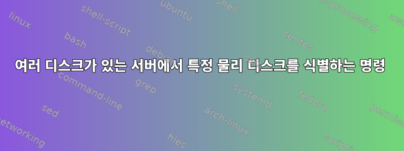 여러 디스크가 있는 서버에서 특정 물리 디스크를 식별하는 명령