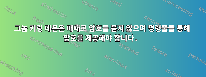 그놈 키링 데몬은 때때로 암호를 묻지 않으며 명령줄을 통해 암호를 제공해야 합니다.