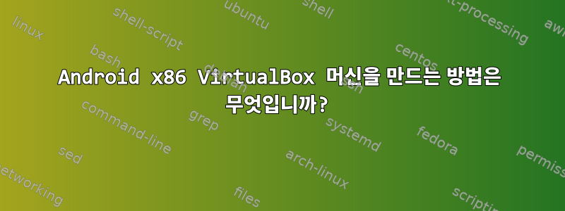 Android x86 VirtualBox 머신을 만드는 방법은 무엇입니까?