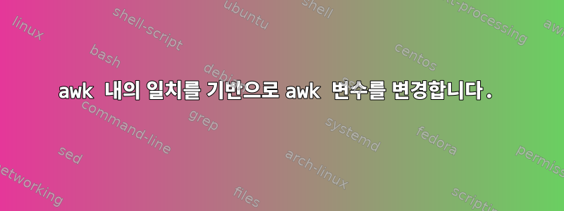 awk 내의 일치를 기반으로 awk 변수를 변경합니다.