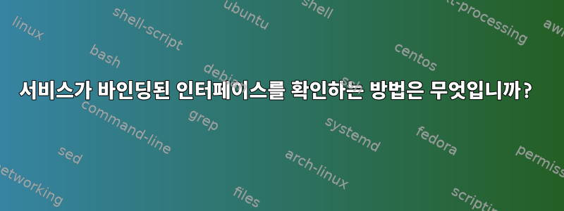 서비스가 바인딩된 인터페이스를 확인하는 방법은 무엇입니까?