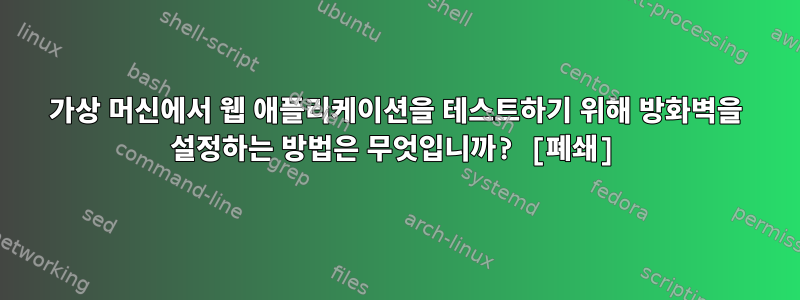 가상 머신에서 웹 애플리케이션을 테스트하기 위해 방화벽을 설정하는 방법은 무엇입니까? [폐쇄]