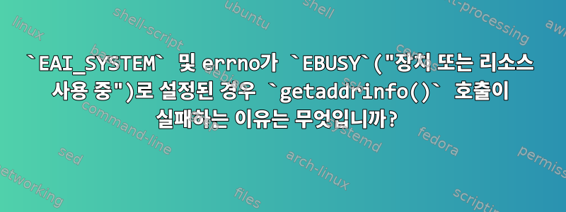 `EAI_SYSTEM` 및 errno가 `EBUSY`("장치 또는 리소스 사용 중")로 설정된 경우 `getaddrinfo()` 호출이 실패하는 이유는 무엇입니까?