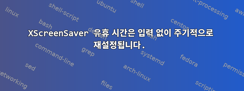 XScreenSaver 유휴 시간은 입력 없이 주기적으로 재설정됩니다.